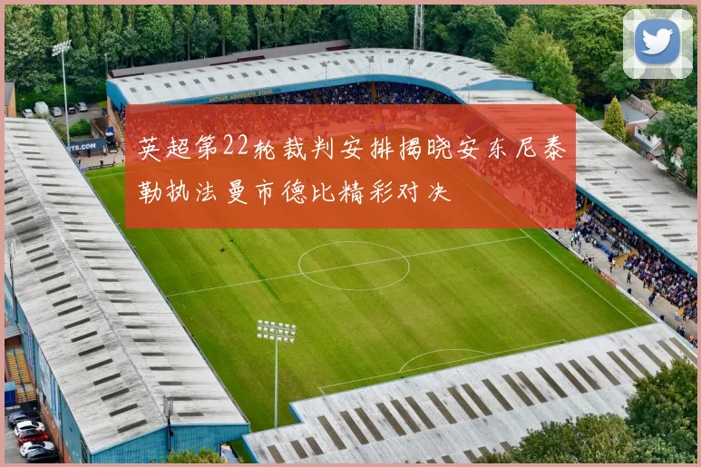 英超第22轮裁判安排揭晓安东尼泰勒执法曼市德比精彩对决