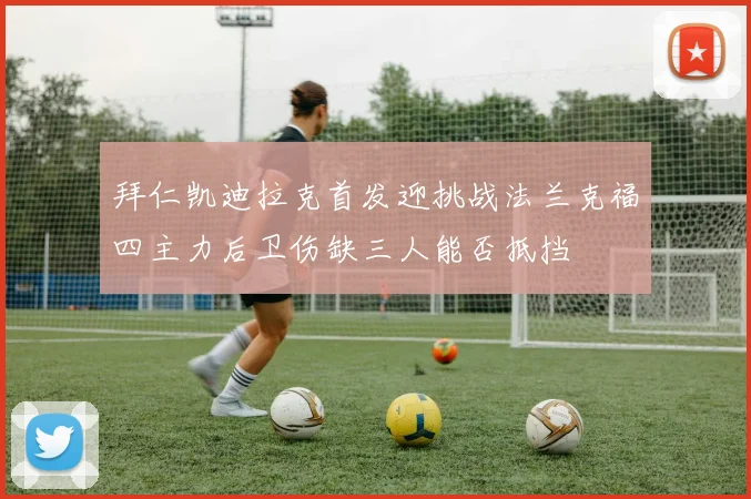 拜仁凯迪拉克首发迎挑战法兰克福四主力后卫伤缺三人能否抵挡