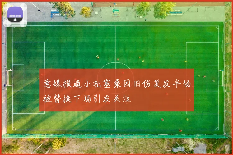 意媒报道小孔塞桑因旧伤复发半场被替换下场引发关注