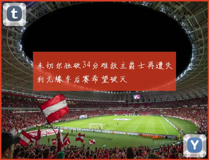 米切尔独砍34分难救主爵士再遭失利无缘季后赛希望破灭