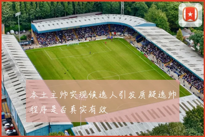 本土主帅突现候选人引发质疑选帅程序是否真实有效