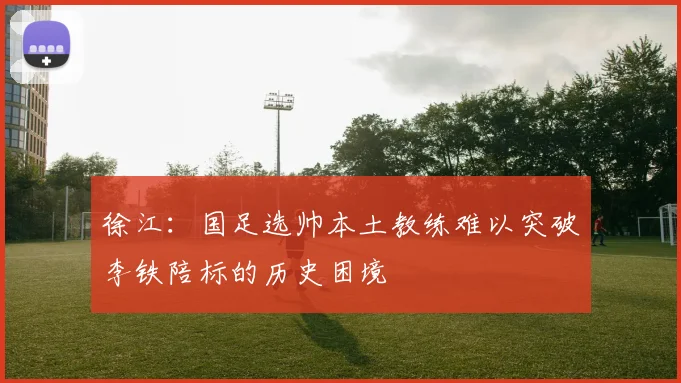 徐江：国足选帅本土教练难以突破李铁陪标的历史困境