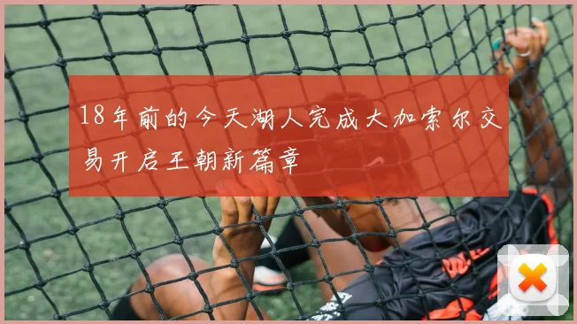 18年前的今天湖人完成大加索尔交易开启王朝新篇章