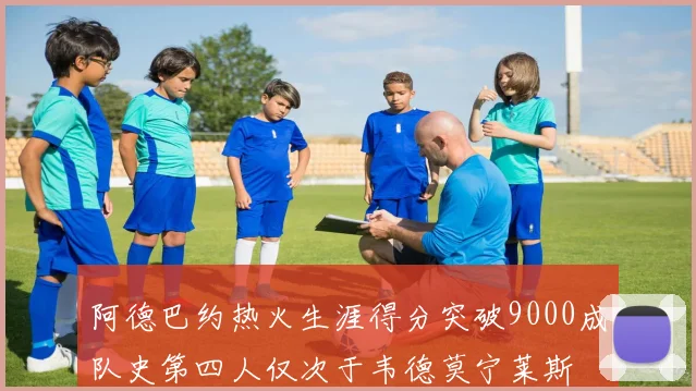 阿德巴约热火生涯得分突破9000成队史第四人仅次于韦德莫宁莱斯