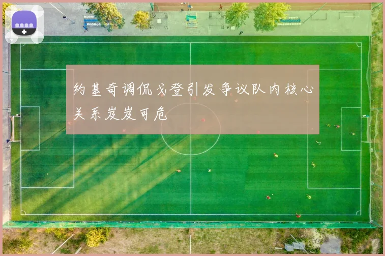 约基奇调侃戈登引发争议队内核心关系岌岌可危