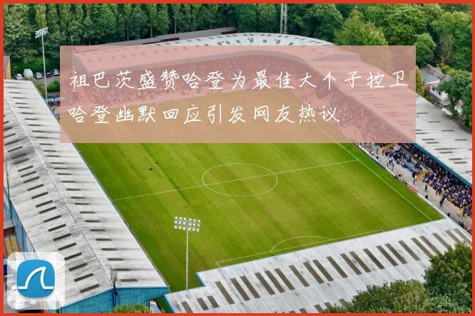 祖巴茨盛赞哈登为最佳大个子控卫哈登幽默回应引发网友热议