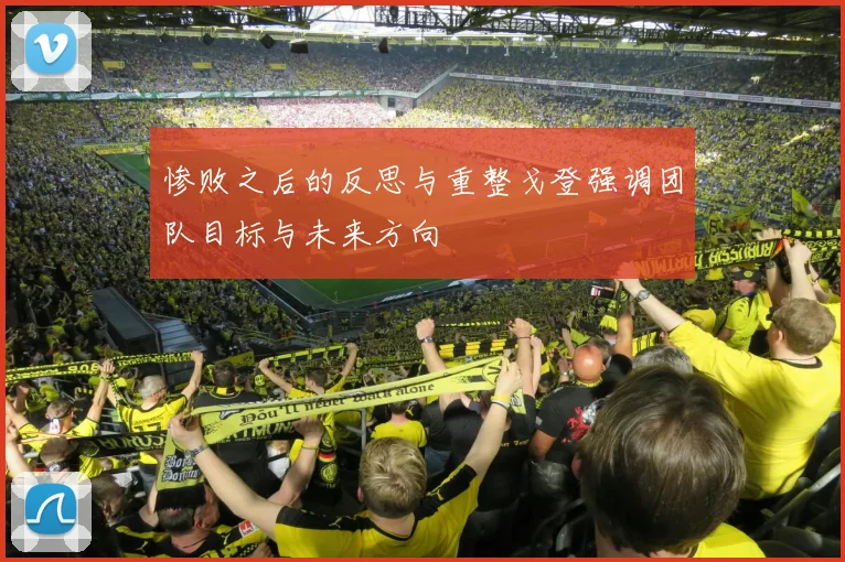 惨败之后的反思与重整戈登强调团队目标与未来方向