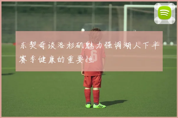 东契奇谈洛杉矶魅力强调湖人下半赛季健康的重要性