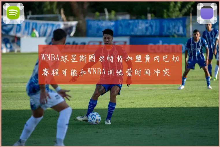 WNBA球星斯图尔特将加盟费内巴切赛程可能和WNBA训练营时间冲突