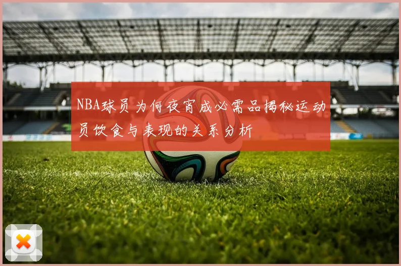 NBA球员为何夜宵成必需品揭秘运动员饮食与表现的关系分析