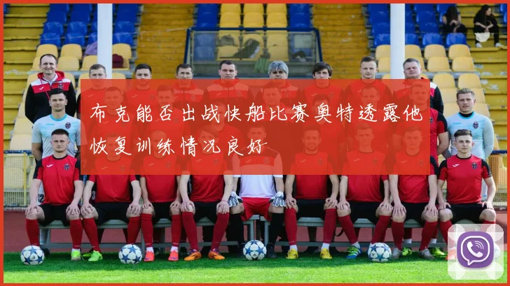 布克能否出战快船比赛奥特透露他恢复训练情况良好