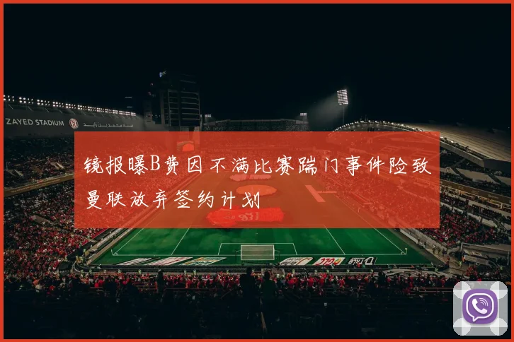 镜报曝B费因不满比赛踹门事件险致曼联放弃签约计划
