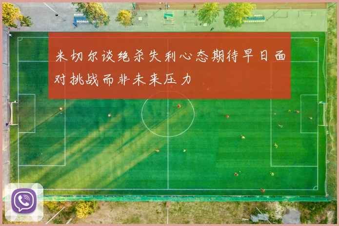 米切尔谈绝杀失利心态期待早日面对挑战而非未来压力